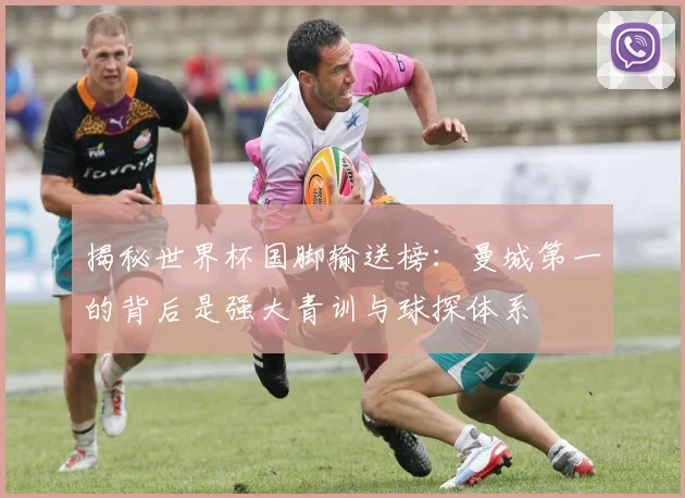 揭秘世界杯国脚输送榜：曼城第一的背后是强大青训与球探体系