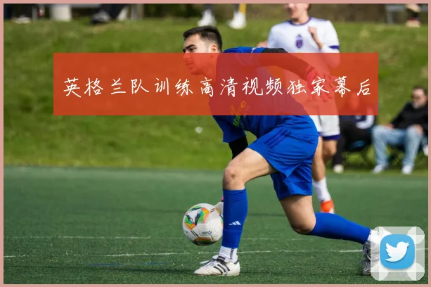 英格兰队训练高清视频独家幕后