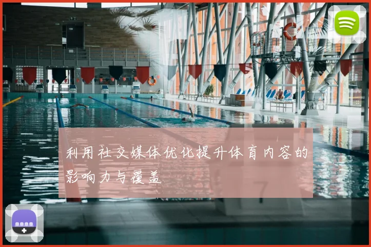 利用社交媒体优化提升体育内容的影响力与覆盖