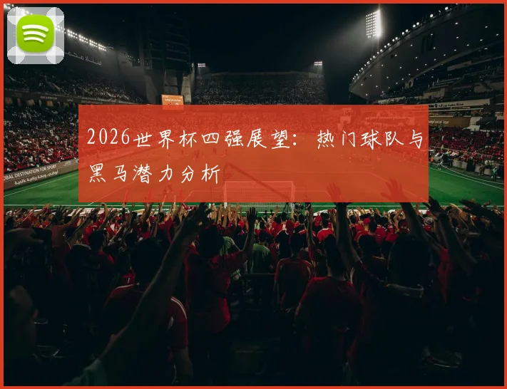 2026世界杯四强展望：热门球队与黑马潜力分析