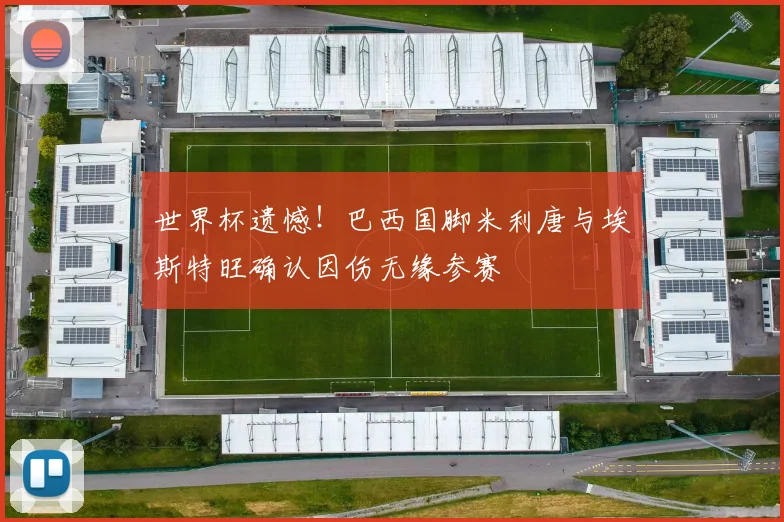 世界杯遗憾！巴西国脚米利唐与埃斯特旺确认因伤无缘参赛