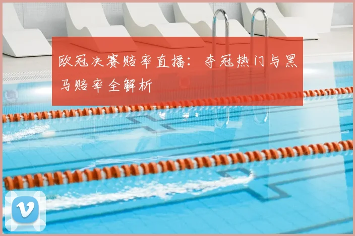 欧冠决赛赔率直播：夺冠热门与黑马赔率全解析