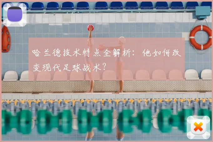 哈兰德技术特点全解析：他如何改变现代足球战术？
