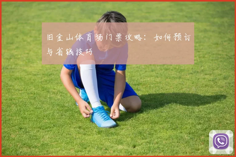 旧金山体育场门票攻略:如何预订与省钱技巧