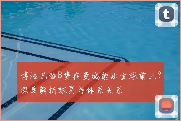 博格巴称B费在曼城能进金球前三？深度解析球员与体系关系