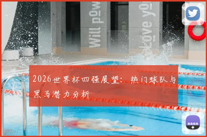 2026世界杯四强展望：热门球队与黑马潜力分析