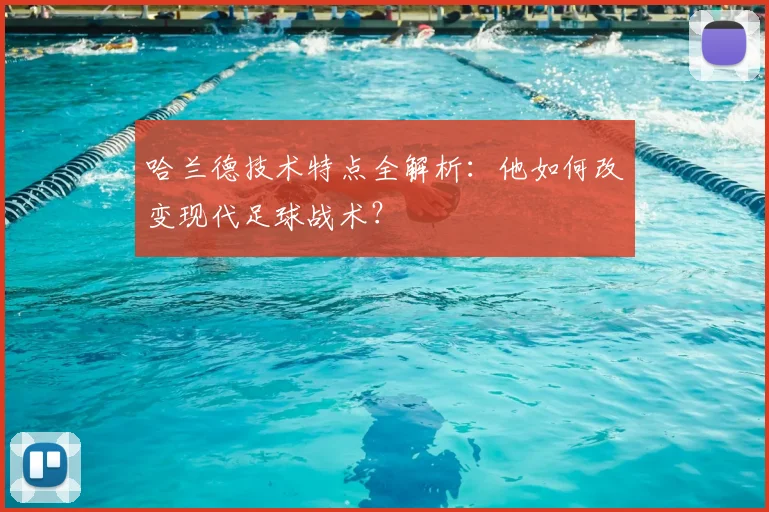 哈兰德技术特点全解析：他如何改变现代足球战术？