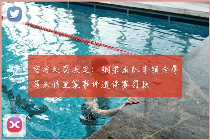官方处罚决定：铜梁龙队李镇全辱骂米特里策事件遭停赛罚款