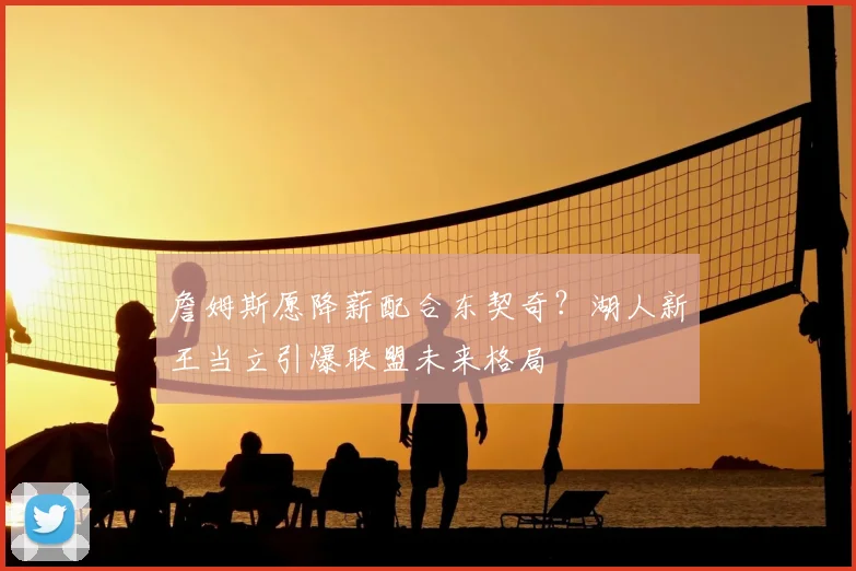 詹姆斯愿降薪配合东契奇？湖人新王当立引爆联盟未来格局