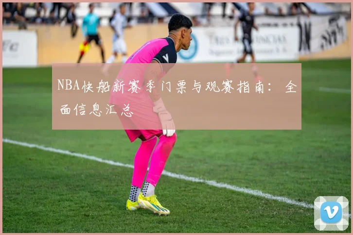 NBA快船新赛季门票与观赛指南：全面信息汇总