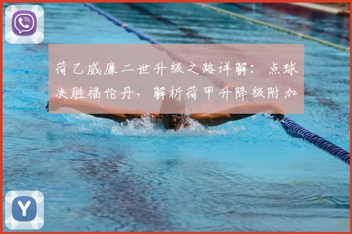 荷乙威廉二世升级之路详解：点球决胜福伦丹，解析荷甲升降级附加赛规则与看点